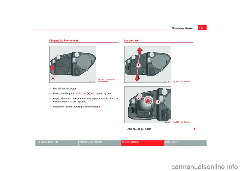 Seat Altea 2006 Manual de instrucciones (in Spanish) Situaciones diversas265
Seguridad ante todo
Instrucciones de Manejo
Consejos prácticos
Datos Técnicos
Lámpara luz intermitente–Abra el capó del motor.
– Gire el portalámparas ⇒fig. 181 a Seat Altea 2006 Manual de instrucciones (in Spanish) Situaciones diversas265
Seguridad ante todo
Instrucciones de Manejo
Consejos prácticos
Datos Técnicos
Lámpara luz intermitente–Abra el capó del motor.
– Gire el portalámparas ⇒fig. 181 a