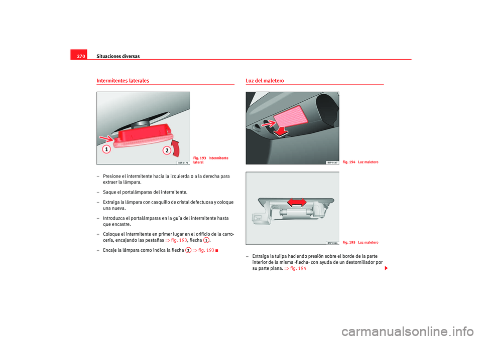 Seat Altea 2006 Manual de instrucciones (in Spanish) Situaciones diversas
270Intermitentes laterales– Presione el intermitente hacia la izquierda o a la derecha para
extraer la lámpara.
– Saque el portalámparas del intermitente.
– Extraiga la l Seat Altea 2006 Manual de instrucciones (in Spanish) Situaciones diversas
270Intermitentes laterales– Presione el intermitente hacia la izquierda o a la derecha para
extraer la lámpara.
– Saque el portalámparas del intermitente.
– Extraiga la l