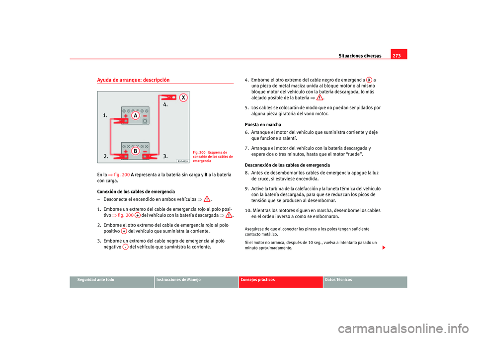Seat Altea 2006 Manual de instrucciones (in Spanish) Situaciones diversas273
Seguridad ante todo
Instrucciones de Manejo
Consejos prácticos
Datos Técnicos
Ayuda de arranque: descripciónEn la ⇒fig. 200 A representa a la batería sin carga y B a la Seat Altea 2006 Manual de instrucciones (in Spanish) Situaciones diversas273
Seguridad ante todo
Instrucciones de Manejo
Consejos prácticos
Datos Técnicos
Ayuda de arranque: descripciónEn la ⇒fig. 200 A representa a la batería sin carga y B a la