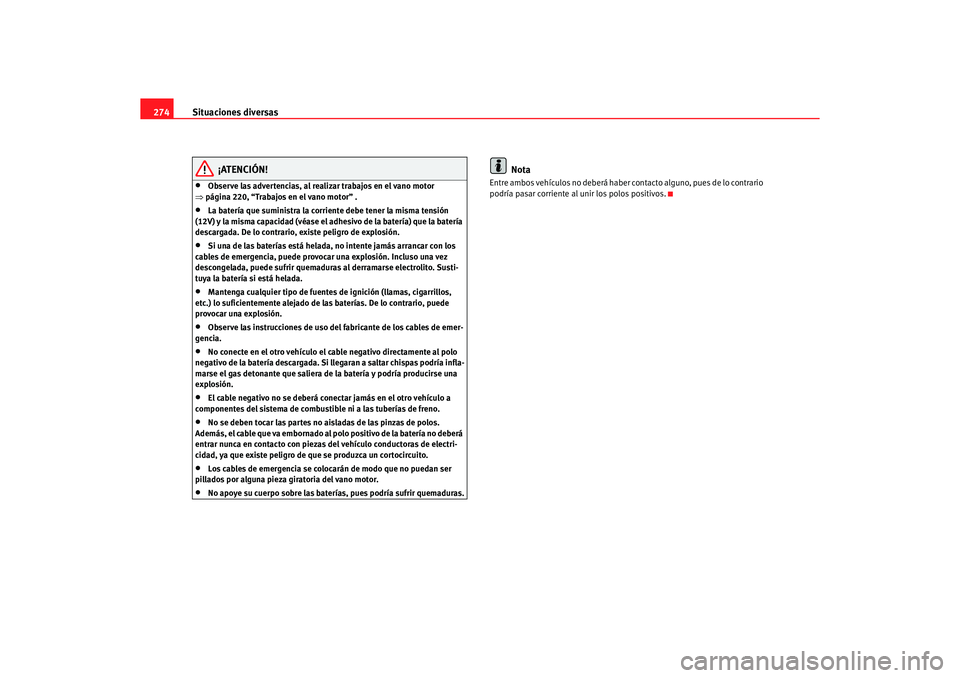 Seat Altea 2006 Manual de instrucciones (in Spanish) Situaciones diversas
274
¡ATENCIÓN!
•
Observe las advertencias, al realizar trabajos en el vano motor
⇒ página 220, “Trabajos en el vano motor” .
•
La batería que suministra la corrient Seat Altea 2006 Manual de instrucciones (in Spanish) Situaciones diversas
274
¡ATENCIÓN!
•
Observe las advertencias, al realizar trabajos en el vano motor
⇒ página 220, “Trabajos en el vano motor” .
•
La batería que suministra la corrient