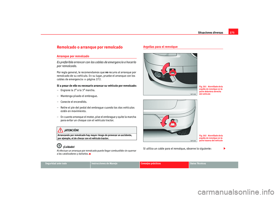 Seat Altea 2006 Manual de instrucciones (in Spanish) Situaciones diversas275
Seguridad ante todo
Instrucciones de Manejo
Consejos prácticos
Datos Técnicos
Remolcado o arranque por remolcadoArranque por remolcado
Es preferible arrancar con los cables d Seat Altea 2006 Manual de instrucciones (in Spanish) Situaciones diversas275
Seguridad ante todo
Instrucciones de Manejo
Consejos prácticos
Datos Técnicos
Remolcado o arranque por remolcadoArranque por remolcado
Es preferible arrancar con los cables d