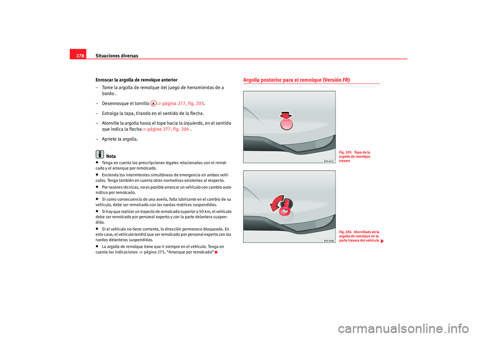 Seat Altea 2006 Manual de instrucciones (in Spanish) Situaciones diversas
278
Enroscar la argolla de remolque anterior
– Tome la argolla de remolque del juego de herramientas de a bordo .
– Desenrosque el tornillo ⇒página 277, fig. 203 .
– Ext Seat Altea 2006 Manual de instrucciones (in Spanish) Situaciones diversas
278
Enroscar la argolla de remolque anterior
– Tome la argolla de remolque del juego de herramientas de a bordo .
– Desenrosque el tornillo ⇒página 277, fig. 203 .
– Ext