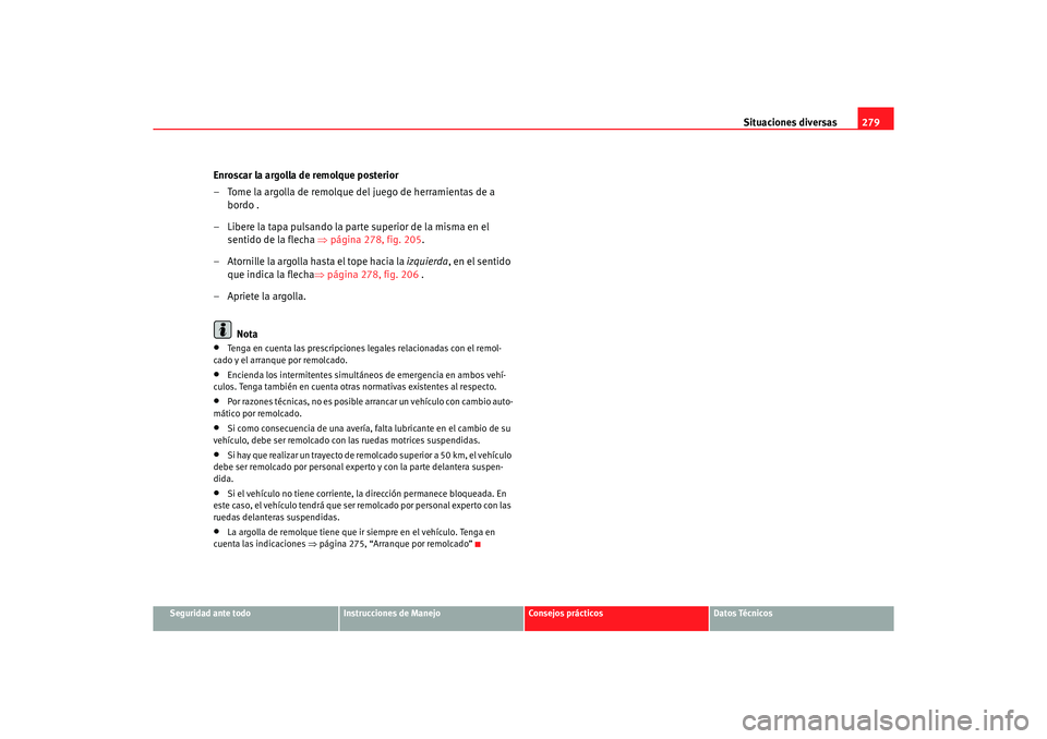 Seat Altea 2006 Manual de instrucciones (in Spanish) Situaciones diversas279
Seguridad ante todo
Instrucciones de Manejo
Consejos prácticos
Datos Técnicos
Enroscar la argolla de remolque posterior
– Tome la argolla de remolque del juego de herramien Seat Altea 2006 Manual de instrucciones (in Spanish) Situaciones diversas279
Seguridad ante todo
Instrucciones de Manejo
Consejos prácticos
Datos Técnicos
Enroscar la argolla de remolque posterior
– Tome la argolla de remolque del juego de herramien