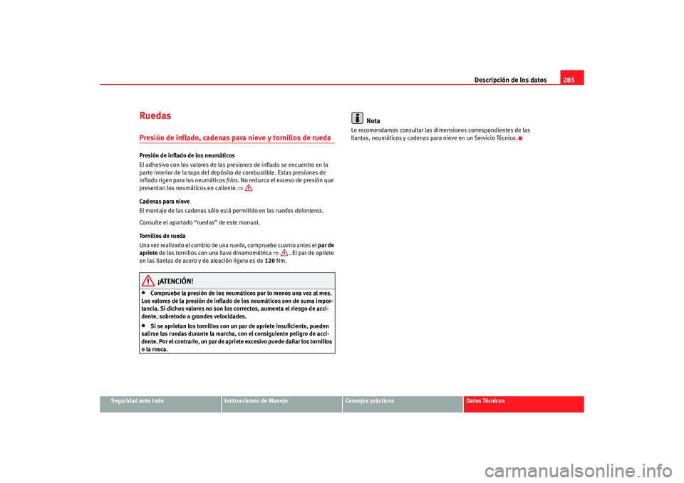 Seat Altea 2006 Manual de instrucciones (in Spanish) Descripción de los datos285
Seguridad ante todo
Instrucciones de Manejo
Consejos prácticos
Datos Técnicos
RuedasPresión de inflado, cadenas para nieve y tornillos de ruedaPresión de inflado de lo Seat Altea 2006 Manual de instrucciones (in Spanish) Descripción de los datos285
Seguridad ante todo
Instrucciones de Manejo
Consejos prácticos
Datos Técnicos
RuedasPresión de inflado, cadenas para nieve y tornillos de ruedaPresión de inflado de lo
