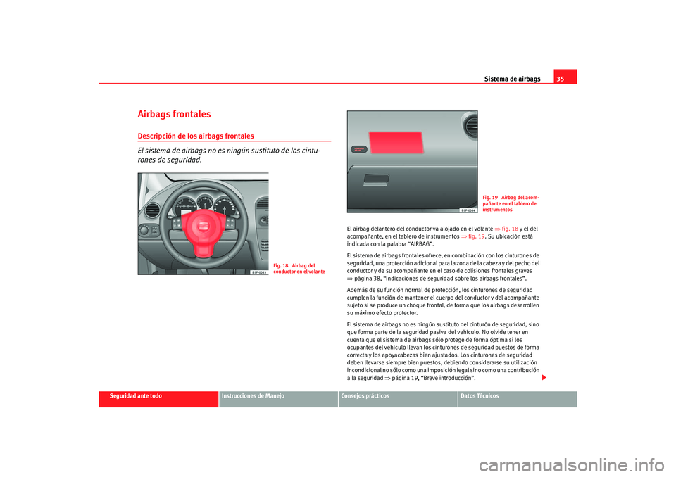 Seat Altea 2006 Manual de instrucciones (in Spanish) Sistema de airbags35
Seguridad ante todo
Instrucciones de Manejo
Consejos prácticos
Datos Técnicos
Airbags frontalesDescripción de los airbags frontales
El sistema de airbags no es ningún sustitut Seat Altea 2006 Manual de instrucciones (in Spanish) Sistema de airbags35
Seguridad ante todo
Instrucciones de Manejo
Consejos prácticos
Datos Técnicos
Airbags frontalesDescripción de los airbags frontales
El sistema de airbags no es ningún sustitut