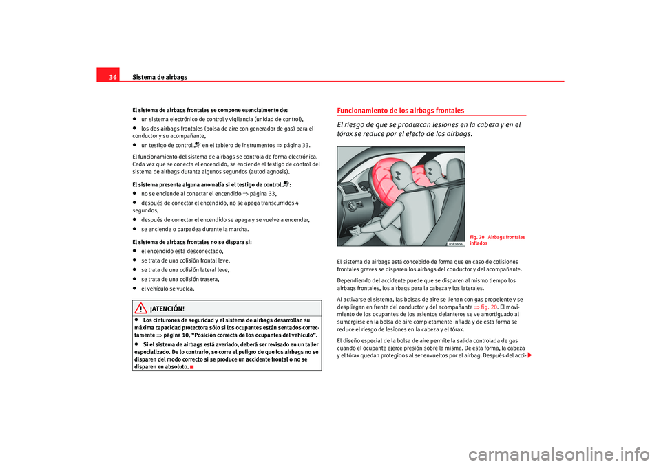 Seat Altea 2006 Manual de instrucciones (in Spanish) Sistema de airbags
36El sistema de airbags frontales se compone esencialmente de:•
un sistema electrónico de control y vigilancia (unidad de control),
•
los dos airbags frontales (bolsa de ai re Seat Altea 2006 Manual de instrucciones (in Spanish) Sistema de airbags
36El sistema de airbags frontales se compone esencialmente de:•
un sistema electrónico de control y vigilancia (unidad de control),
•
los dos airbags frontales (bolsa de ai re
