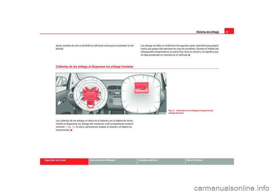 Seat Altea 2006  Manual de instrucciones (in Spanish) Sistema de airbags37
Seguridad ante todo
Instrucciones de Manejo
Consejos prácticos
Datos Técnicos
dente, la bolsa de aire se desinfla lo suficiente como para no estorbar la visi-
bilidad.
Los airba