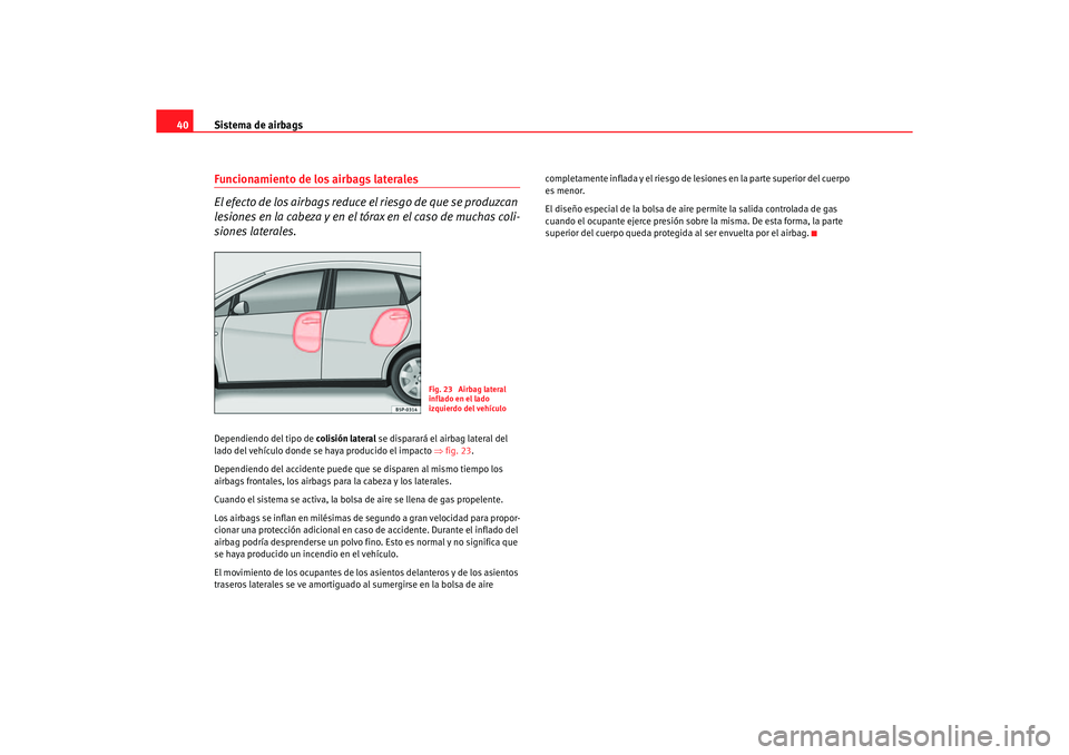 Seat Altea 2006 Manual de instrucciones (in Spanish) Sistema de airbags
40Funcionamiento de los airbags laterales
El efecto de los airbags reduce el riesgo de que se produzcan
lesiones en la cabeza y en el tórax en el caso de muchas coli-
siones later Seat Altea 2006 Manual de instrucciones (in Spanish) Sistema de airbags
40Funcionamiento de los airbags laterales
El efecto de los airbags reduce el riesgo de que se produzcan
lesiones en la cabeza y en el tórax en el caso de muchas coli-
siones later
