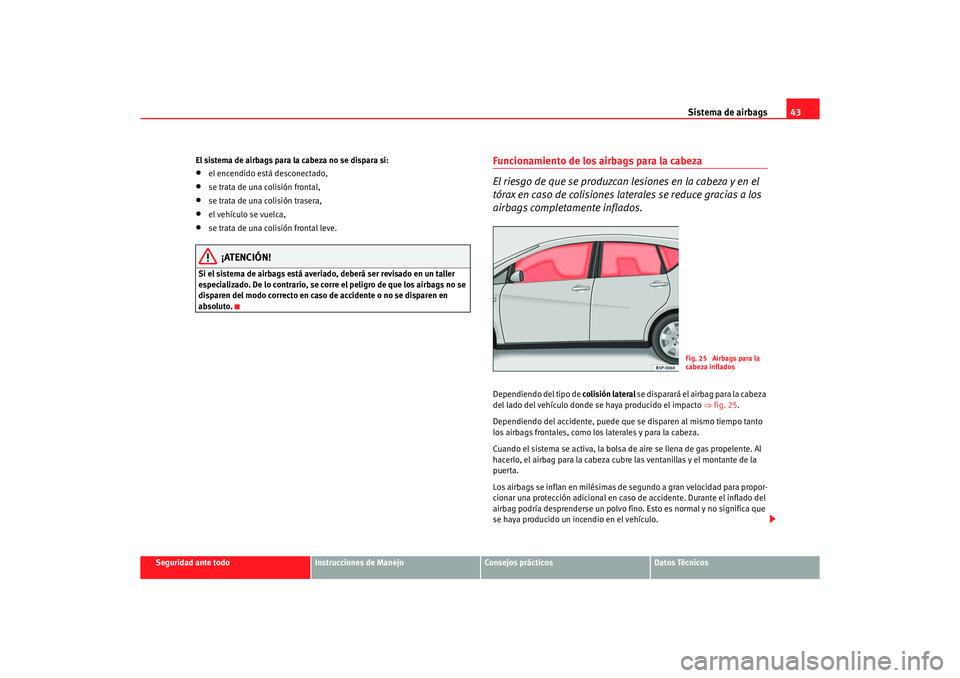 Seat Altea 2006 Manual de instrucciones (in Spanish) Sistema de airbags43
Seguridad ante todo
Instrucciones de Manejo
Consejos prácticos
Datos Técnicos
El sistema de airbags para la cabeza no se dispara si:
•
el encendido está desconectado,
•
se Seat Altea 2006 Manual de instrucciones (in Spanish) Sistema de airbags43
Seguridad ante todo
Instrucciones de Manejo
Consejos prácticos
Datos Técnicos
El sistema de airbags para la cabeza no se dispara si:
•
el encendido está desconectado,
•
se
