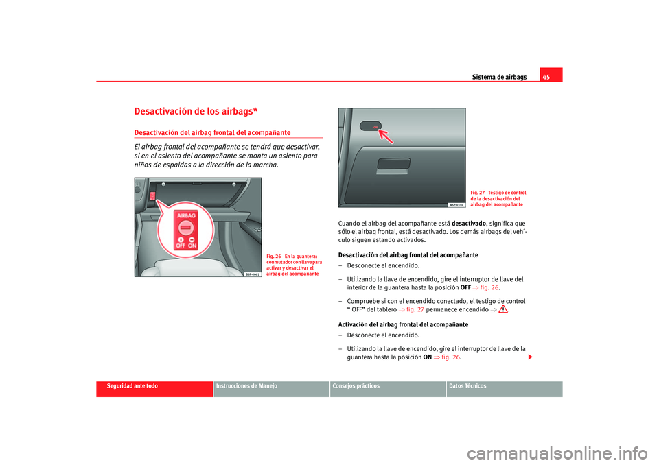 Seat Altea 2006 Manual de instrucciones (in Spanish) Sistema de airbags45
Seguridad ante todo
Instrucciones de Manejo
Consejos prácticos
Datos Técnicos
Desactivación de los airbags*Desactivación del airbag frontal del acompañante
El airbag frontal Seat Altea 2006 Manual de instrucciones (in Spanish) Sistema de airbags45
Seguridad ante todo
Instrucciones de Manejo
Consejos prácticos
Datos Técnicos
Desactivación de los airbags*Desactivación del airbag frontal del acompañante
El airbag frontal