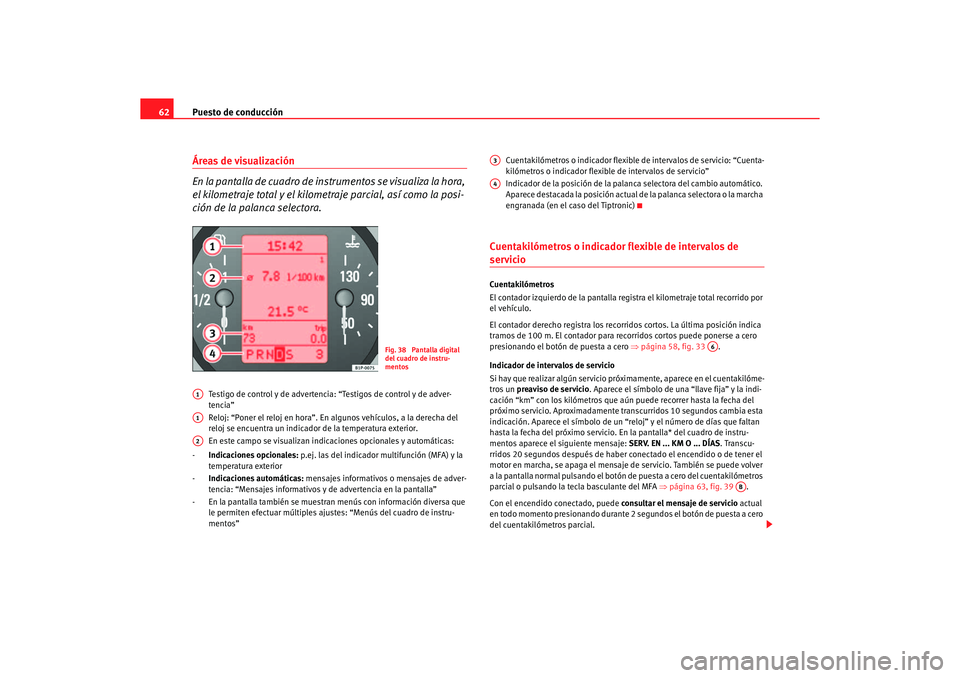 Seat Altea 2006 Manual de instrucciones (in Spanish) Puesto de conducción
62Áreas de visualización
En la pantalla de cuadro de in strumentos se visualiza la hora,
el kilometraje total y el kilometr aje parcial, así como la posi-
ción de la palanca Seat Altea 2006 Manual de instrucciones (in Spanish) Puesto de conducción
62Áreas de visualización
En la pantalla de cuadro de in strumentos se visualiza la hora,
el kilometraje total y el kilometr aje parcial, así como la posi-
ción de la palanca