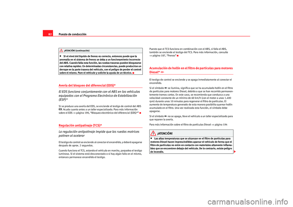 Seat Altea 2006 Manual de instrucciones (in Spanish) Puesto de conducción
82•
Si el nivel del líquido de frenos es correcto, entonces puede que la
anomalía en el sistema de frenos se deba a un funcionamiento incorrecto
del ABS. Cuando falla esta Seat Altea 2006 Manual de instrucciones (in Spanish) Puesto de conducción
82•
Si el nivel del líquido de frenos es correcto, entonces puede que la
anomalía en el sistema de frenos se deba a un funcionamiento incorrecto
del ABS. Cuando falla esta