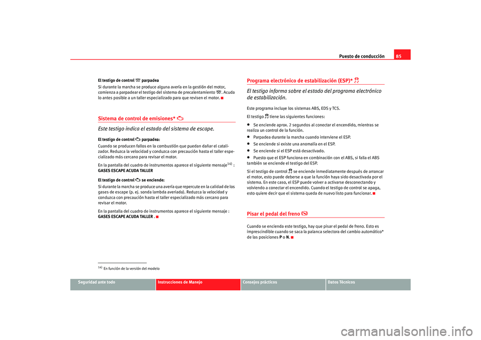 Seat Altea 2006 Manual de instrucciones (in Spanish) Puesto de conducción85
Seguridad ante todo
Instrucciones de Manejo
Consejos prácticos
Datos Técnicos
El testigo de control
parpadea
Si durante la marcha se produce alguna avería en la gestió Seat Altea 2006 Manual de instrucciones (in Spanish) Puesto de conducción85
Seguridad ante todo
Instrucciones de Manejo
Consejos prácticos
Datos Técnicos
El testigo de control
parpadea
Si durante la marcha se produce alguna avería en la gestió