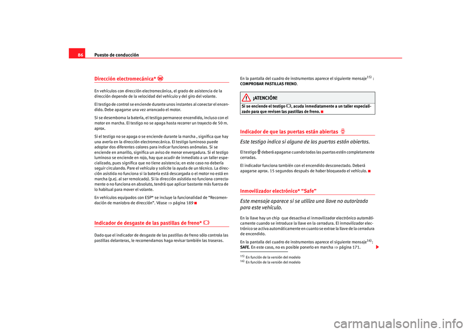 Seat Altea 2006 Manual de instrucciones (in Spanish) Puesto de conducción
86Dirección electromecánica*
En vehículos con dirección electromecánica, el grado de asistencia de la
dirección depende de la velocidad del vehículo y del giro del v Seat Altea 2006 Manual de instrucciones (in Spanish) Puesto de conducción
86Dirección electromecánica*
En vehículos con dirección electromecánica, el grado de asistencia de la
dirección depende de la velocidad del vehículo y del giro del v