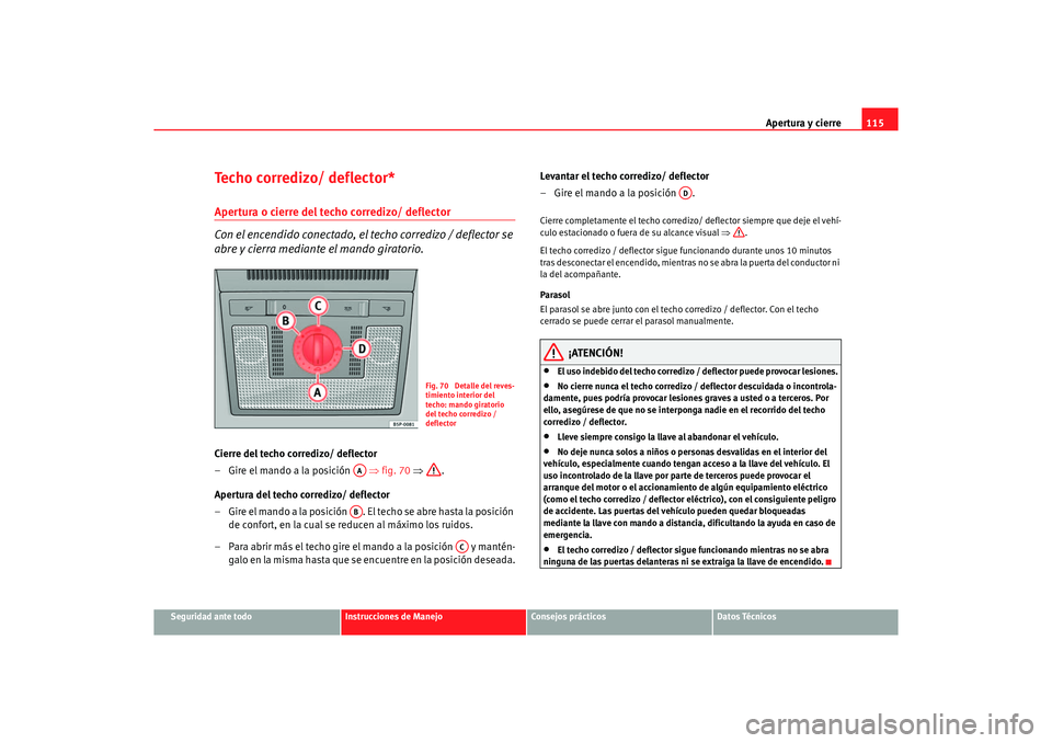 Seat Altea XL 2006  Manual de instrucciones (in Spanish) Apertura y cierre115
Seguridad ante todo
Instrucciones de Manejo
Consejos prácticos
Datos Técnicos
Techo corredizo/ deflector*Apertura o cierre del techo corredizo/ deflector 
Con el encendido conec