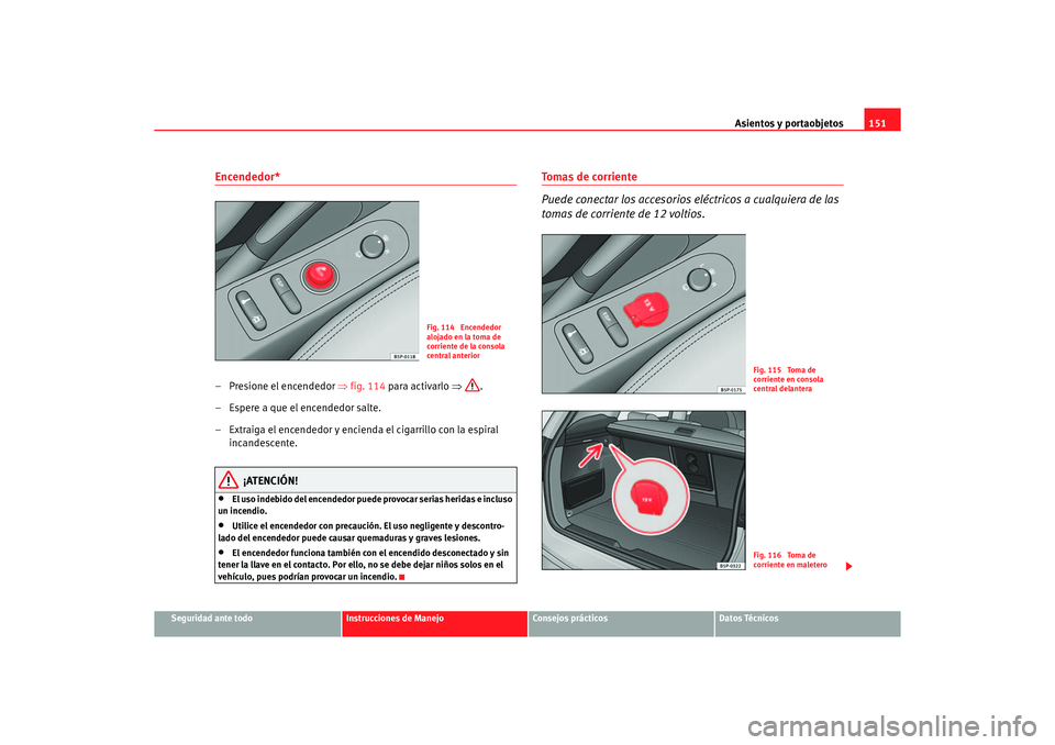 Seat Altea XL 2006  Manual de instrucciones (in Spanish) Asientos y portaobjetos151
Seguridad ante todo
Instrucciones de Manejo
Consejos prácticos
Datos Técnicos
Encendedor* – Presione el encendedor ⇒fig. 114 para activarlo  ⇒.
– Espere a que el e