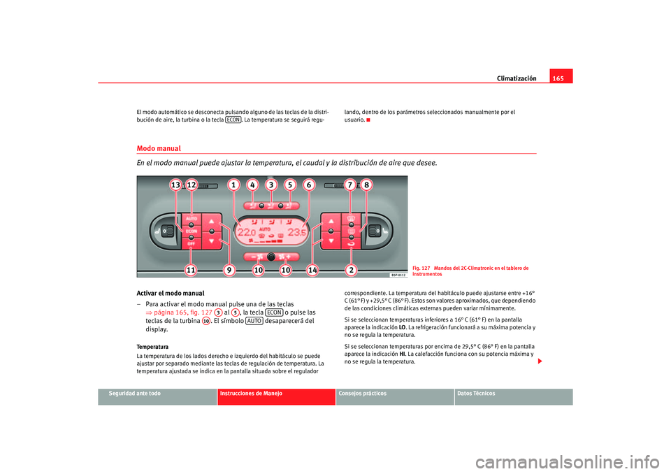 Seat Altea XL 2006  Manual de instrucciones (in Spanish) Climatización165
Seguridad ante todo
Instrucciones de Manejo
Consejos prácticos
Datos Técnicos
El modo automático se desconecta pulsando alguno de las teclas de la distri-
bución de aire, la turb