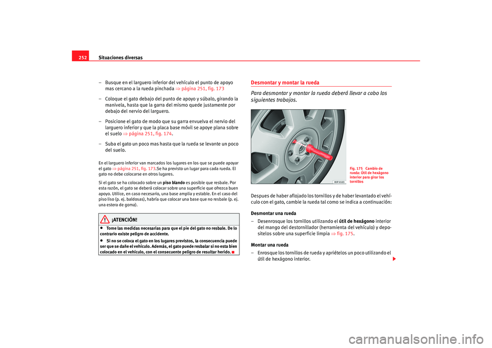 Seat Altea XL 2006 Manual de instrucciones (in Spanish) Situaciones diversas
252
– Busque en el larguero inferior del vehículo el punto de apoyo mas cercano a la rueda pinchada ⇒página 251, fig. 173
– Coloque el gato debajo del punto de apoyo y s Seat Altea XL 2006 Manual de instrucciones (in Spanish) Situaciones diversas
252
– Busque en el larguero inferior del vehículo el punto de apoyo mas cercano a la rueda pinchada ⇒página 251, fig. 173
– Coloque el gato debajo del punto de apoyo y s