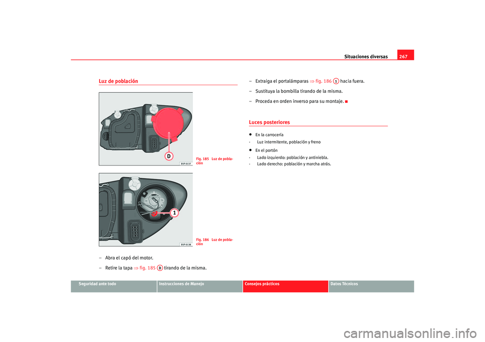Seat Altea XL 2006  Manual de instrucciones (in Spanish) Situaciones diversas267
Seguridad ante todo
Instrucciones de Manejo
Consejos prácticos
Datos Técnicos
Luz de población–Abra el capó del motor.
– Retire la tapa ⇒fig. 185   tirando de la mism