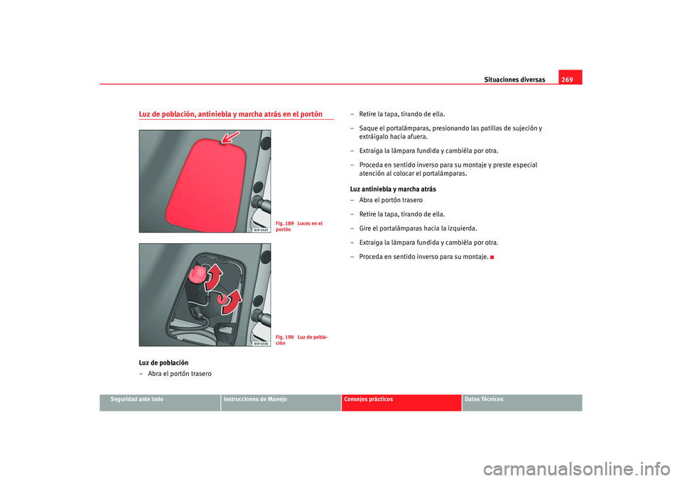 Seat Altea XL 2006  Manual de instrucciones (in Spanish) Situaciones diversas269
Seguridad ante todo
Instrucciones de Manejo
Consejos prácticos
Datos Técnicos
Luz de población, antiniebla y marcha atrás en el portónLuz de población
– Abra el portón