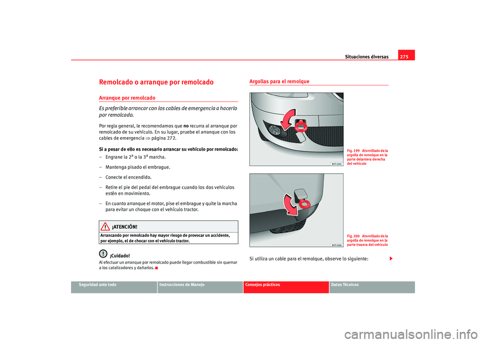 Seat Altea XL 2006  Manual de instrucciones (in Spanish) Situaciones diversas275
Seguridad ante todo
Instrucciones de Manejo
Consejos prácticos
Datos Técnicos
Remolcado o arranque por remolcadoArranque por remolcado
Es preferible arrancar con los cables d