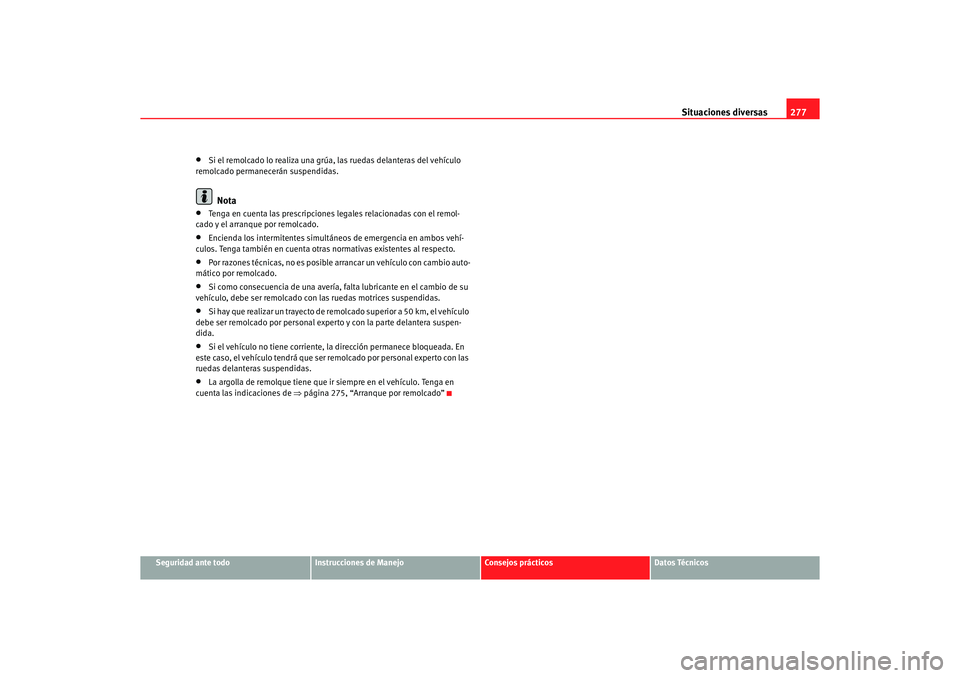 Seat Altea XL 2006  Manual de instrucciones (in Spanish) Situaciones diversas277
Seguridad ante todo
Instrucciones de Manejo
Consejos prácticos
Datos Técnicos
•
Si el remolcado lo realiza una grúa, las ruedas delanteras del vehículo 
remolcado permane