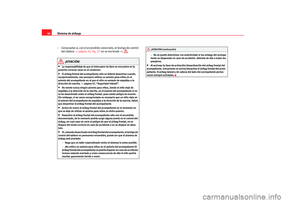 Seat Altea XL 2006  Manual de instrucciones (in Spanish) Sistema de airbags
46
– Compruebe si, con el encendido conectado, el testigo de control del tablero  ⇒página 45, fig. 27  no  se enciende  ⇒.
¡ATENCIÓN!
•
La responsabilidad de que el inter