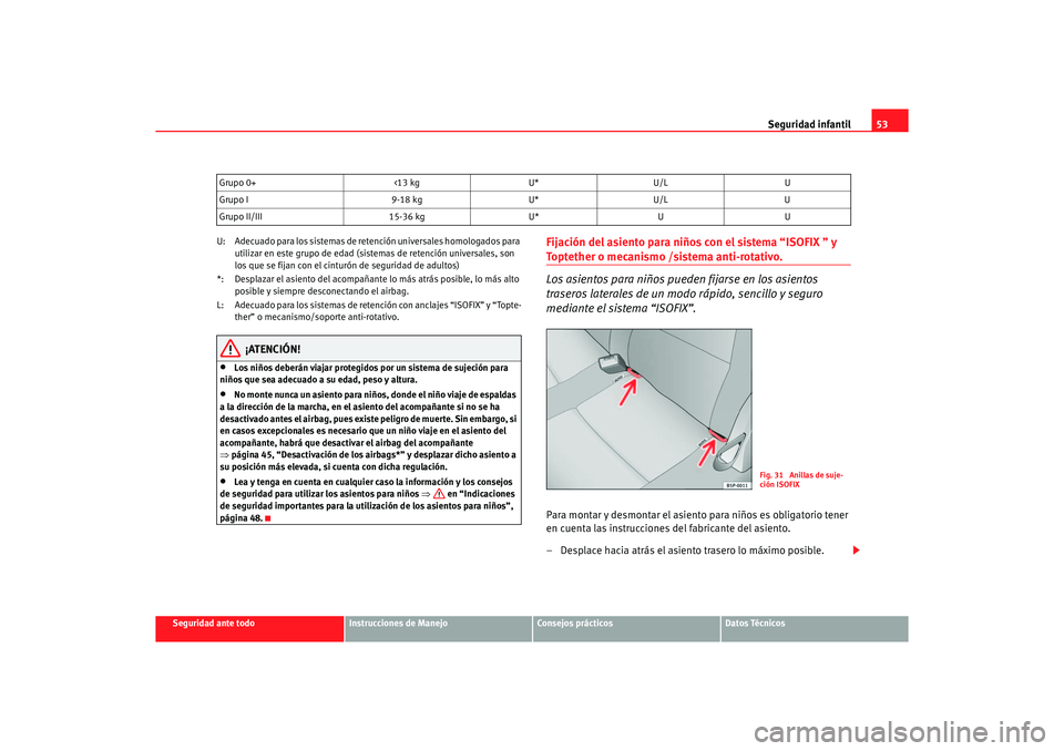 Seat Altea XL 2006  Manual de instrucciones (in Spanish) Seguridad infantil53
Seguridad ante todo
Instrucciones de Manejo
Consejos prácticos
Datos Técnicos
U: Adecuado para los sistemas de retención universales homologados para 
utilizar en este grupo de