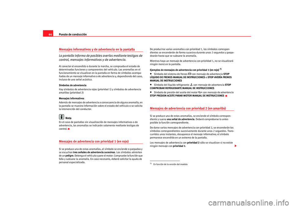 Seat Altea XL 2006  Manual de instrucciones (in Spanish) Puesto de conducción
66Mensajes informativos y de advertencia en la pantalla 
La pantalla informa de posibles  averías mediante testigos de 
control, mensajes informativos y de advertencia.Al conect