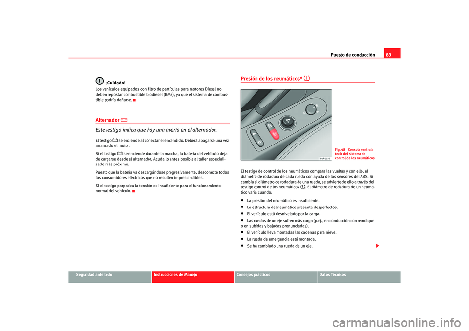 Seat Altea XL 2006 Manual de instrucciones (in Spanish) Puesto de conducción83
Seguridad ante todo
Instrucciones de Manejo
Consejos prácticos
Datos Técnicos
¡Cuidado!
Los vehículos equipados con filtro de partículas para motores Diesel no
deben rep Seat Altea XL 2006 Manual de instrucciones (in Spanish) Puesto de conducción83
Seguridad ante todo
Instrucciones de Manejo
Consejos prácticos
Datos Técnicos
¡Cuidado!
Los vehículos equipados con filtro de partículas para motores Diesel no
deben rep