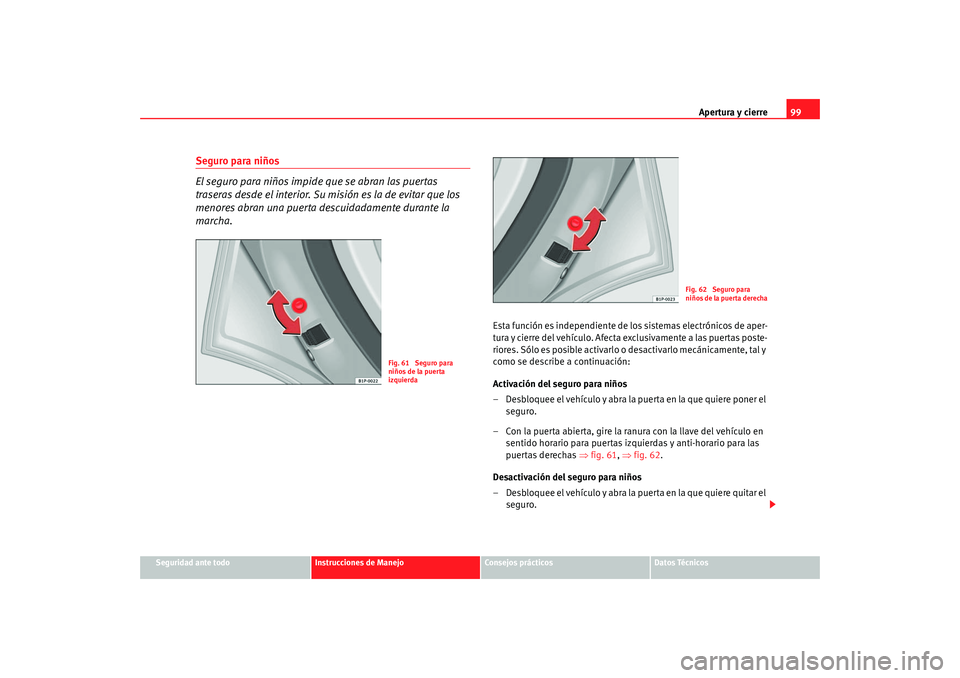 Seat Altea 2005  Manual de instrucciones (in Spanish) Apertura y cierre99
Seguridad ante todo
Instrucciones de Manejo
Consejos prácticos
Datos Técnicos
Seguro para niños
El seguro para niños impide que se abran las puertas 
traseras desde el interior