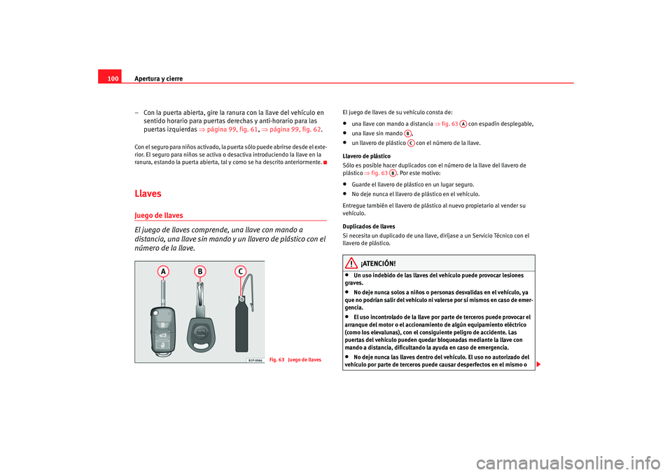 Seat Altea 2005  Manual de instrucciones (in Spanish) Apertura y cierre
100
– Con la puerta abierta, gire la ranura con la llave del vehículo en sentido horario para puertas derechas y anti-horario para las 
puer t
as izquierda s ⇒  pág
 in
a 99, f