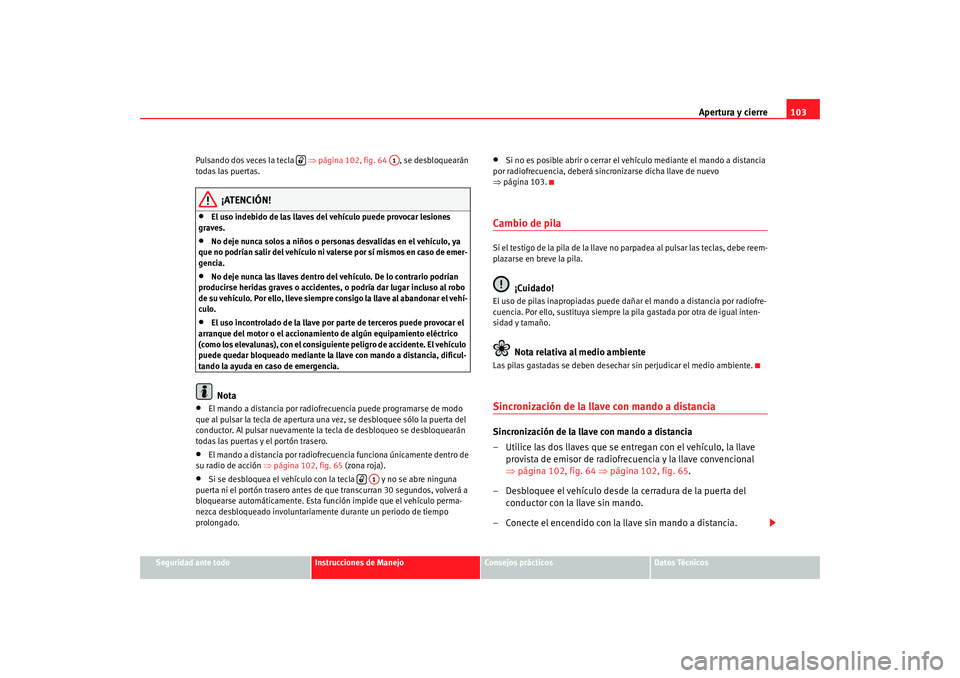 Seat Altea 2005  Manual de instrucciones (in Spanish) Apertura y cierre103
Seguridad ante todo
Instrucciones de Manejo
Consejos prácticos
Datos Técnicos
Pulsando dos veces la tecla   
⇒página 102, fig. 64  , se desbloquearán 
todas las puertas.
¡A