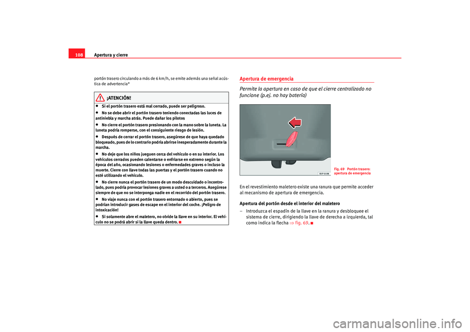 Seat Altea 2005  Manual de instrucciones (in Spanish) Apertura y cierre
108portón trasero circulando a más de 6  km/h, se emite además una señal acús-
tica de advertencia*
¡ATENCIÓN!
•
Si el portón trasero está mal cerrado, puede ser peligroso