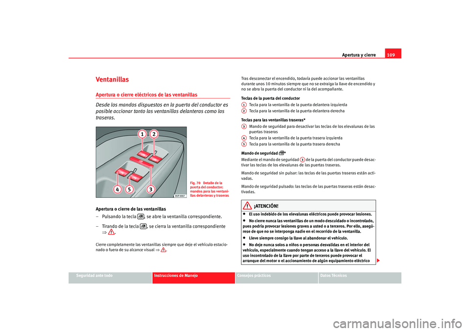 Seat Altea 2005  Manual de instrucciones (in Spanish) Apertura y cierre109
Seguridad ante todo
Instrucciones de Manejo
Consejos prácticos
Datos Técnicos
Ventanillas Apertura o cierre eléctricos de las ventanillas 
Desde los mandos dispuestos en la pue