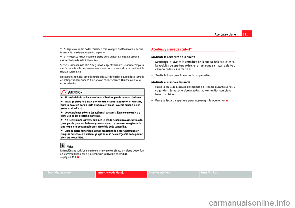 Seat Altea 2005  Manual de instrucciones (in Spanish) Apertura y cierre111
Seguridad ante todo
Instrucciones de Manejo
Consejos prácticos
Datos Técnicos
•
Si siguiera aún sin poder cerrarse de bido a algún obstáculo o resistencia, 
la ventanilla s