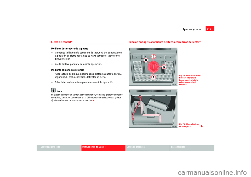 Seat Altea 2005  Manual de instrucciones (in Spanish) Apertura y cierre113
Seguridad ante todo
Instrucciones de Manejo
Consejos prácticos
Datos Técnicos
Cierre de confort* Mediante la cerradura de la puerta
– Mantenga la llave en la cerradura de la p
