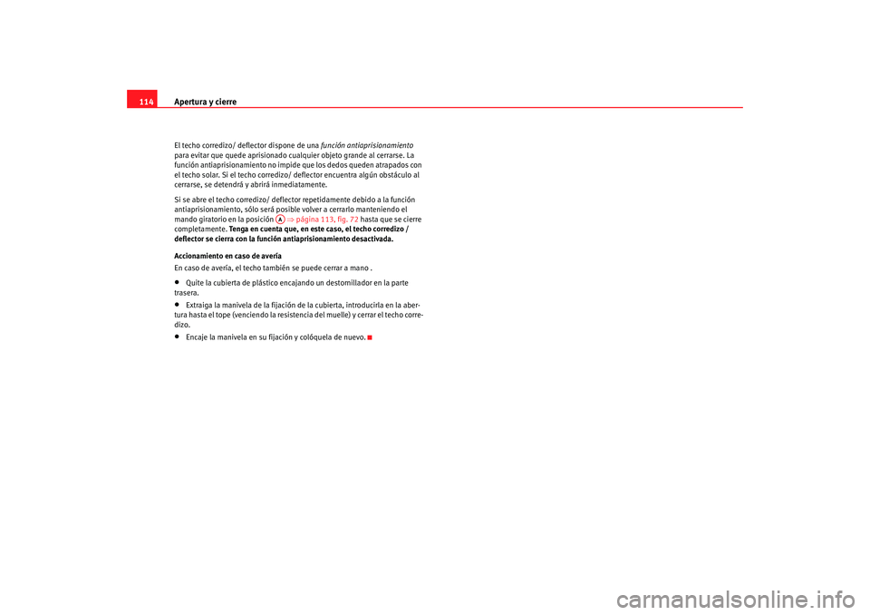 Seat Altea 2005  Manual de instrucciones (in Spanish) Apertura y cierre
114El techo corredizo/ deflector dispone de una función antiaprisionamiento  
para evitar que quede aprisionado cualquier objeto grande al cerrarse. La 
función antiaprisionamiento