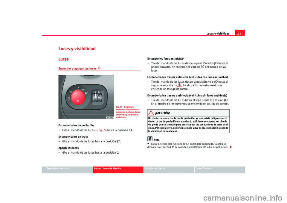 Seat Altea 2005  Manual de instrucciones (in Spanish) Luces y visibilidad115
Seguridad ante todo
Instrucciones de Manejo
Consejos prácticos
Datos Técnicos
Luces y visibilidadLucesEncender y apagar las luces 

 
Encender la luz de población
– Gire