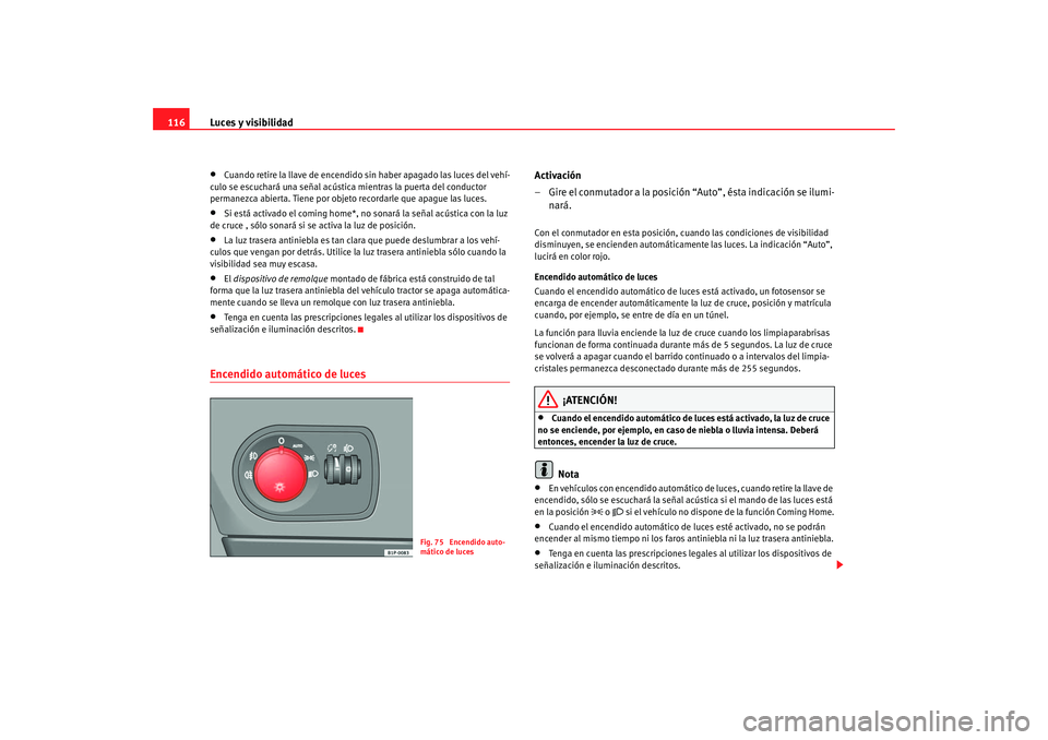 Seat Altea 2005 Manual de instrucciones (in Spanish) Luces y visibilidad
116•
Cuando retire la llave de encendido sin haber apagado las luces del vehí-
culo se escuchará una señal acústica mientras la puerta del conductor
permanezca abierta. Tien Seat Altea 2005 Manual de instrucciones (in Spanish) Luces y visibilidad
116•
Cuando retire la llave de encendido sin haber apagado las luces del vehí-
culo se escuchará una señal acústica mientras la puerta del conductor
permanezca abierta. Tien