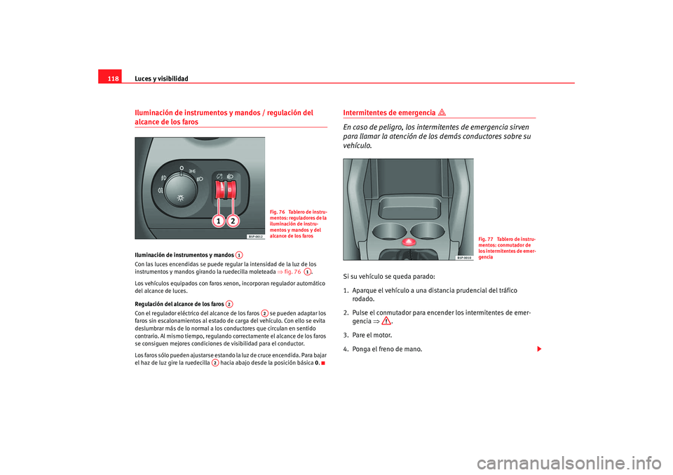 Seat Altea 2005  Manual de instrucciones (in Spanish) Luces y visibilidad
118Iluminación de instrumentos y mandos / regulación del alcance de los faros Iluminación de instrumentos y mandos 
Con las luces encendidas se puede regular la intensidad de la