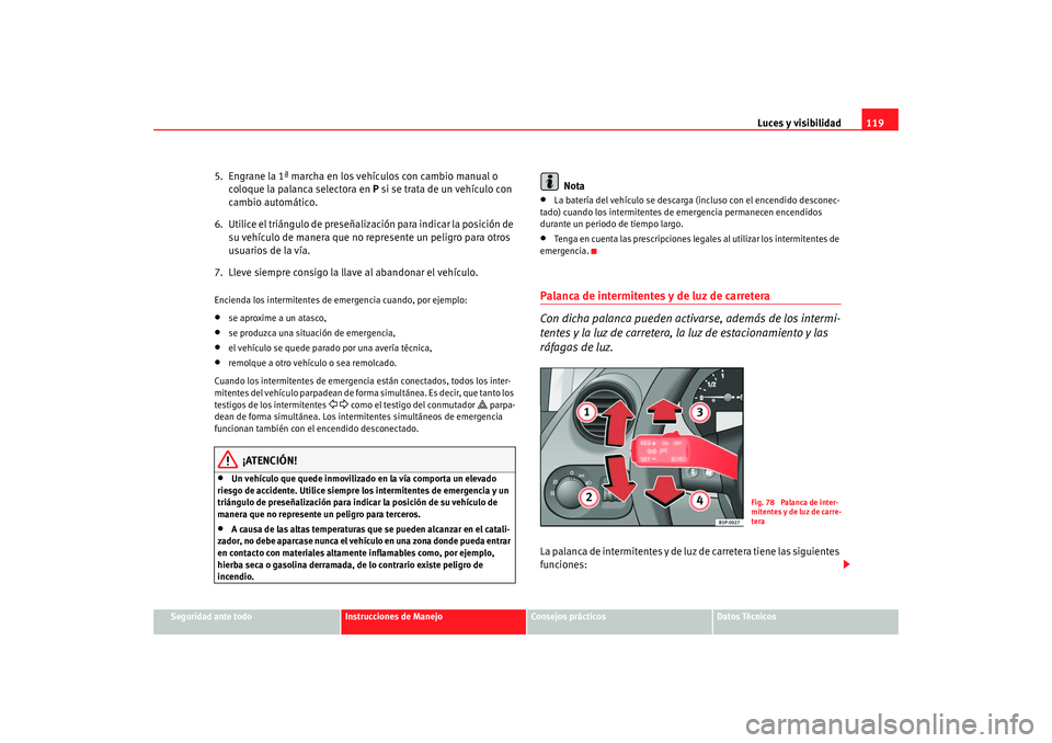 Seat Altea 2005  Manual de instrucciones (in Spanish) Luces y visibilidad119
Seguridad ante todo
Instrucciones de Manejo
Consejos prácticos
Datos Técnicos
5.  Engrane la 1ª marcha en los vehículos con cambio manual o 
coloque la palanca selectora en 