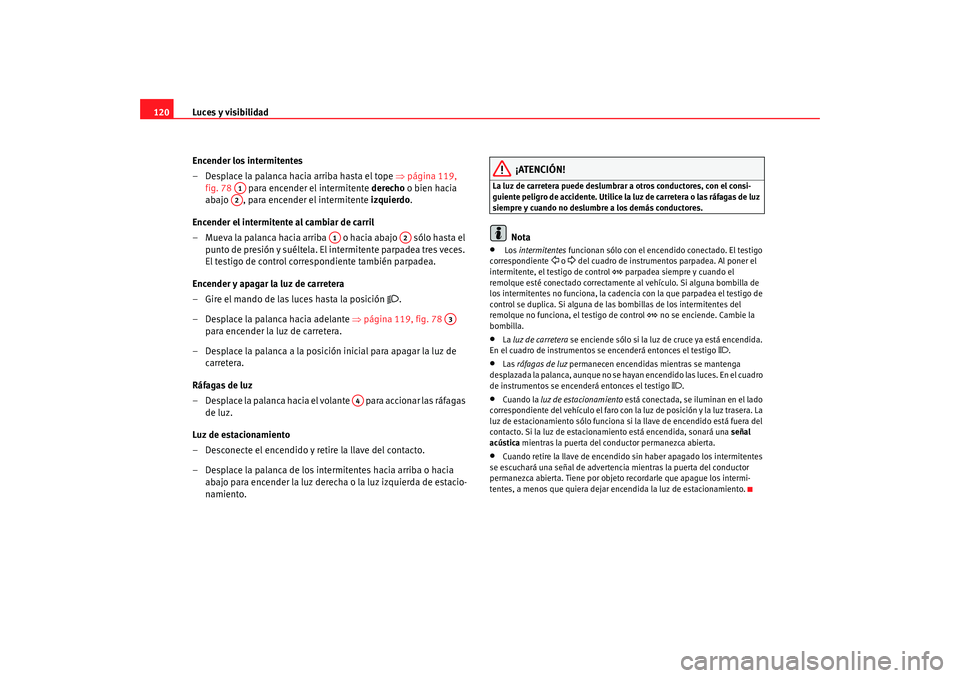 Seat Altea 2005  Manual de instrucciones (in Spanish) Luces y visibilidad
120
Encender los intermitentes
– Desplace la palanca hacia arriba hasta el tope  ⇒página 119, 
fig. 78   para encender el intermitente  derecho o bien hacia 
abajo  , para enc