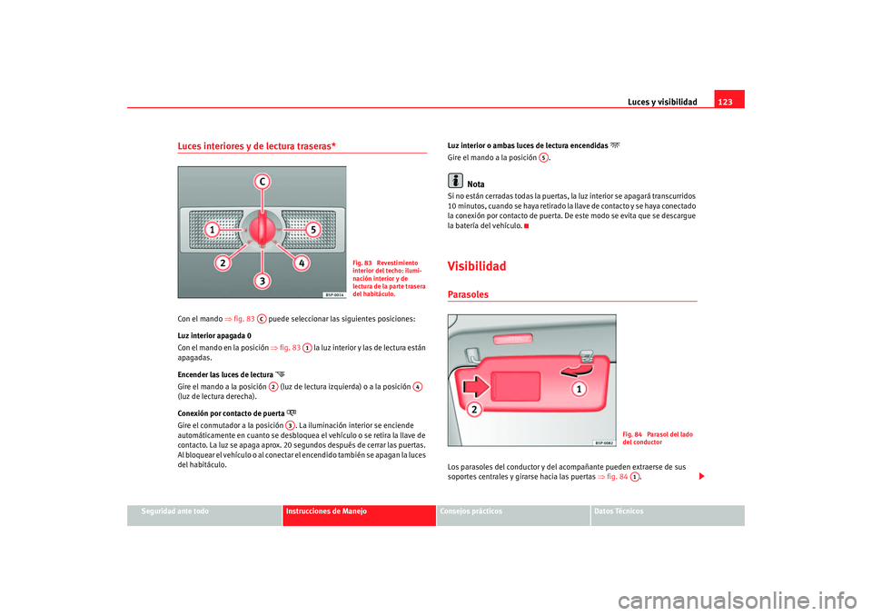 Seat Altea 2005  Manual de instrucciones (in Spanish) Luces y visibilidad123
Seguridad ante todo
Instrucciones de Manejo
Consejos prácticos
Datos Técnicos
Luces interiores y de lectura traseras* Con el mando ⇒fig. 83    puede seleccionar las siguient