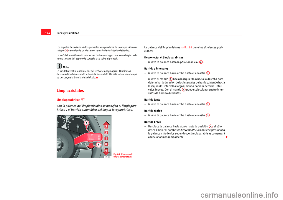 Seat Altea 2005  Manual de instrucciones (in Spanish) Luces y visibilidad
124Los espejos de cortesía de los parasoles van provistos de una tapa. Al correr 
la tapa   se enciende una luz en el revestimiento interior del techo.
La luz* del revestimiento i
