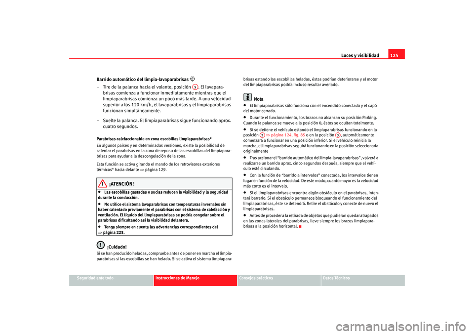 Seat Altea 2005  Manual de instrucciones (in Spanish) Luces y visibilidad125
Seguridad ante todo
Instrucciones de Manejo
Consejos prácticos
Datos Técnicos
Barrido automático del limpia-lavaparabrisas 

– Tire de la palanca hacia el volante, posic