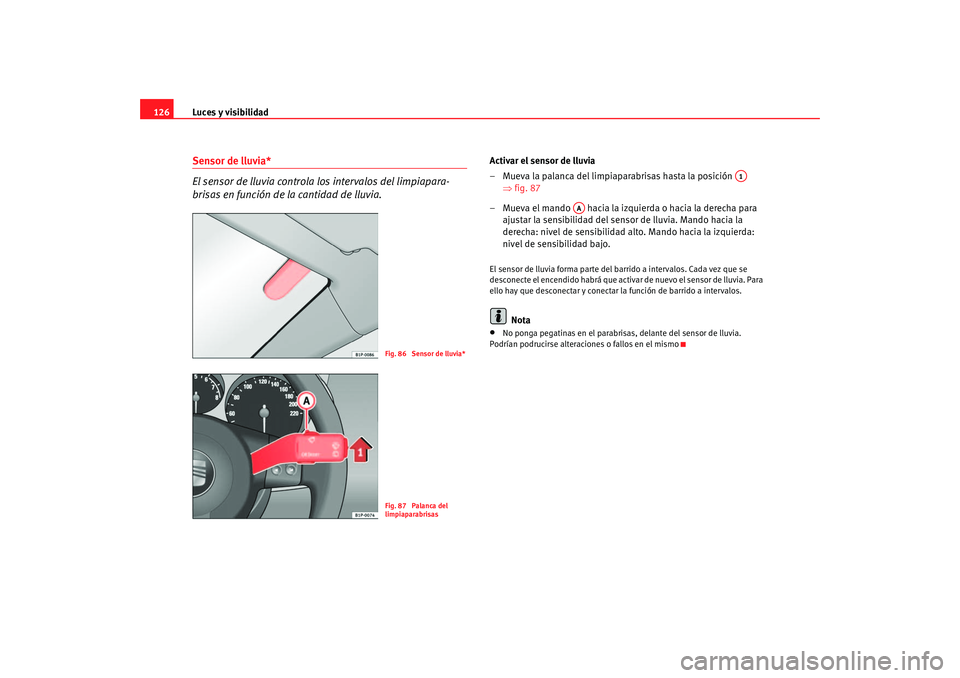 Seat Altea 2005  Manual de instrucciones (in Spanish) Luces y visibilidad
126Sensor de lluvia*
El sensor de lluvia controla los intervalos del limpiapara-
brisas en función de la cantidad de lluvia.
Activar el sensor de lluvia
– Mueva la palanca del l