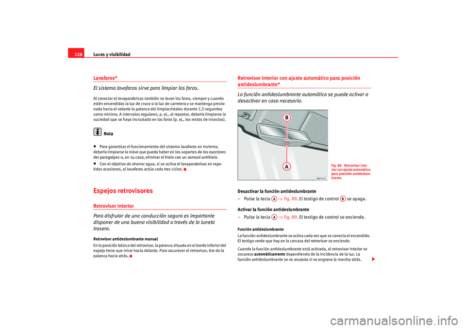 Seat Altea 2005  Manual de instrucciones (in Spanish) Luces y visibilidad
128Lavafaros*
El sistema lavafaros sirve para limpiar los faros.Al conectar el lavaparabrisas también se lavan los faros, siempre y cuando 
estén encendidas la luz de cruce o la 