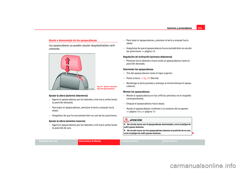 Seat Altea 2005 Manual de instrucciones (in Spanish) Asientos y portaobjetos133
Seguridad ante todo
Instrucciones de Manejo
Consejos prácticos
Datos Técnicos
Ajuste o desmontaje de los apoyacabezas
Los apoyacabezas se pueden ajustar desplazándolos ve Seat Altea 2005 Manual de instrucciones (in Spanish) Asientos y portaobjetos133
Seguridad ante todo
Instrucciones de Manejo
Consejos prácticos
Datos Técnicos
Ajuste o desmontaje de los apoyacabezas
Los apoyacabezas se pueden ajustar desplazándolos ve