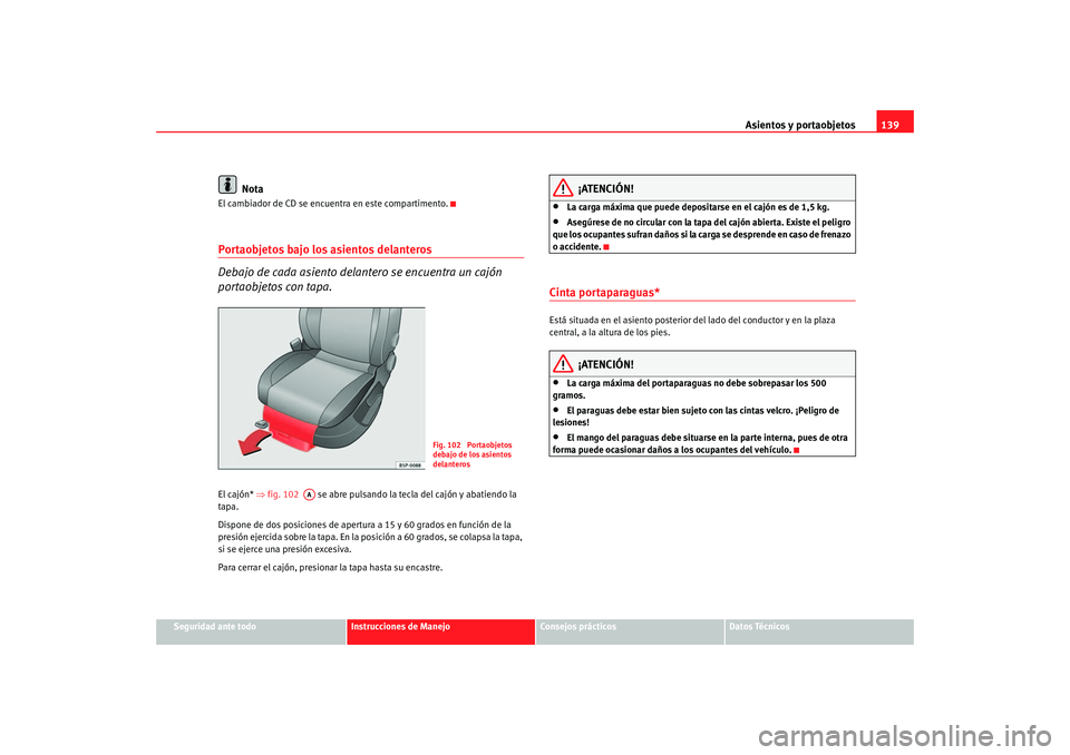 Seat Altea 2005 Manual de instrucciones (in Spanish) Asientos y portaobjetos139
Seguridad ante todo
Instrucciones de Manejo
Consejos prácticos
Datos Técnicos
Nota
El cambiador de CD se encuentra en este compartimento.Portaobjetos bajo los asientos del Seat Altea 2005 Manual de instrucciones (in Spanish) Asientos y portaobjetos139
Seguridad ante todo
Instrucciones de Manejo
Consejos prácticos
Datos Técnicos
Nota
El cambiador de CD se encuentra en este compartimento.Portaobjetos bajo los asientos del